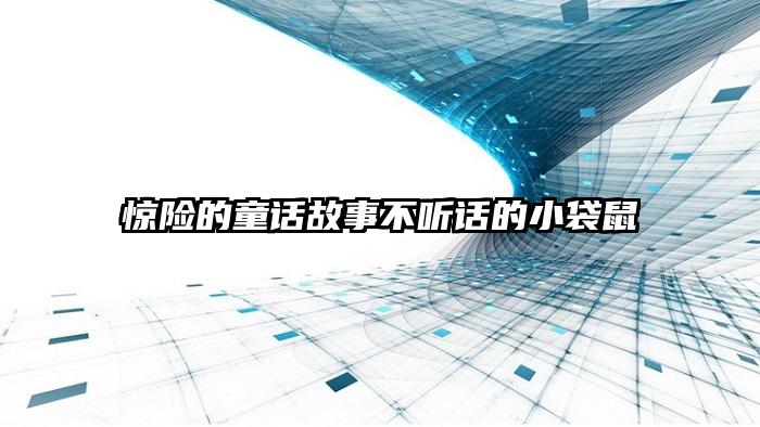 惊险的童话故事不听话的小袋鼠