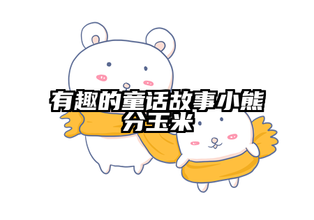 有趣的童话故事小熊分玉米