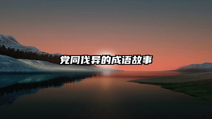 党同伐异的成语故事