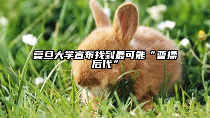 复旦大学宣布找到最可能“曹操后代”