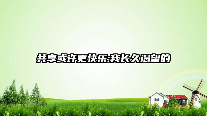 共享或许更快乐:我长久渴望的