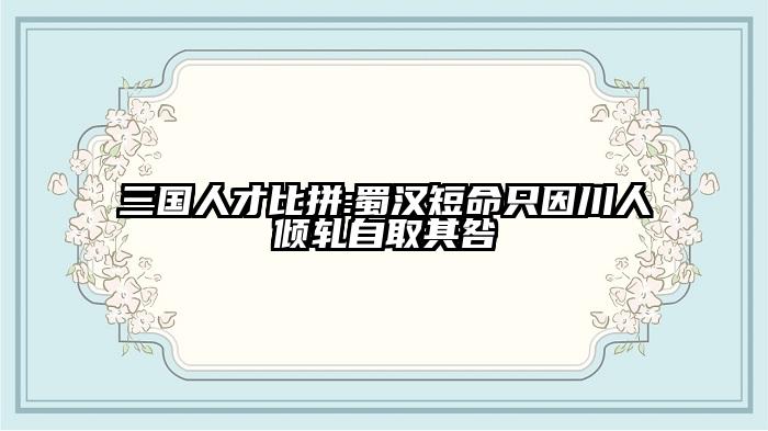 三国人才比拼:蜀汉短命只因川人倾轧自取其咎