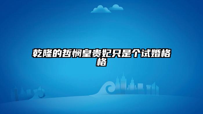 乾隆的哲悯皇贵妃只是个试婚格格