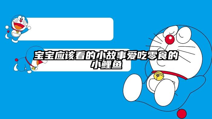 宝宝应该看的小故事爱吃零食的小鲤鱼