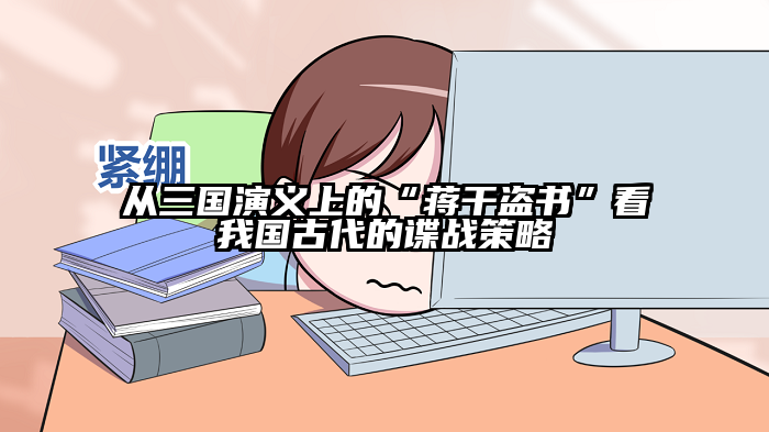 从三国演义上的“蒋干盗书”看我国古代的谍战策略
