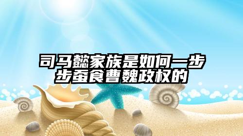 司马懿家族是如何一步步蚕食曹魏政权的