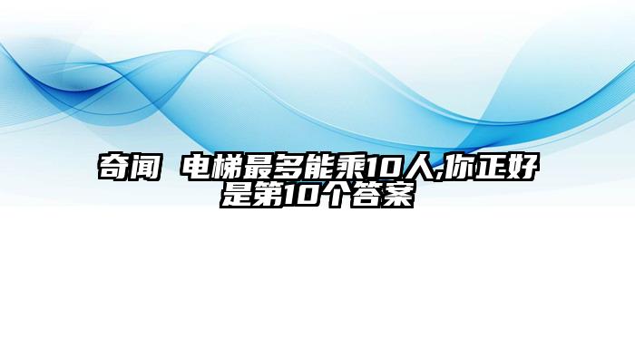 奇闻 电梯最多能乘10人,你正好是第10个答案