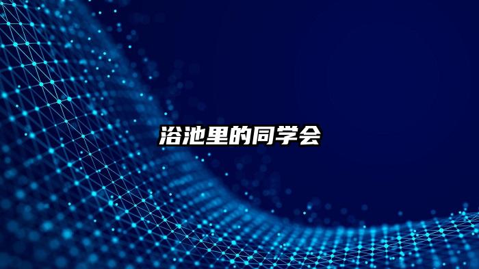 浴池里的同学会