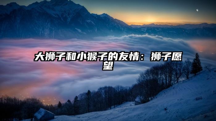 大狮子和小猴子的友情：狮子愿望