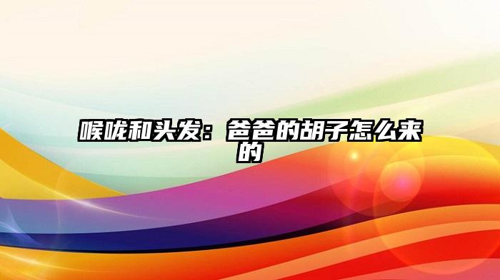 喉咙和头发：爸爸的胡子怎么来的