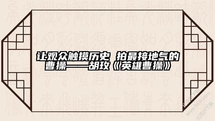 让观众触摸历史 拍最接地气的曹操——胡玫《英雄曹操》
