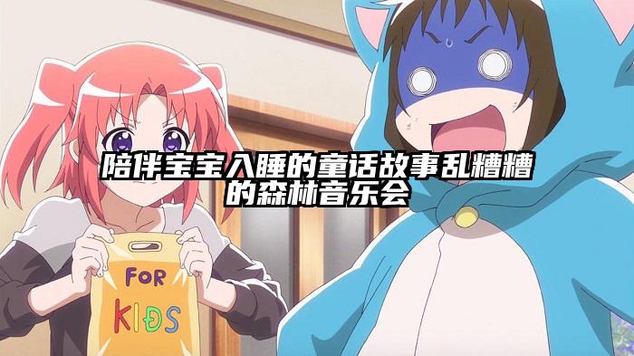 陪伴宝宝入睡的童话故事乱糟糟的森林音乐会