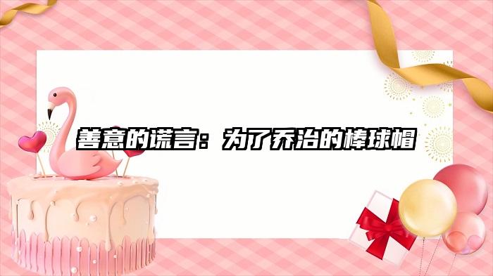 善意的谎言：为了乔治的棒球帽