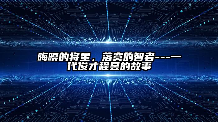 晦暝的将星，落寞的智者---一代俊才程昱的故事