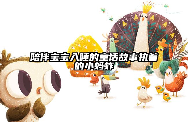 陪伴宝宝入睡的童话故事执着的小蚂蚱