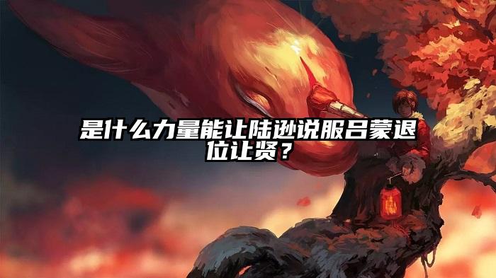 是什么力量能让陆逊说服吕蒙退位让贤？