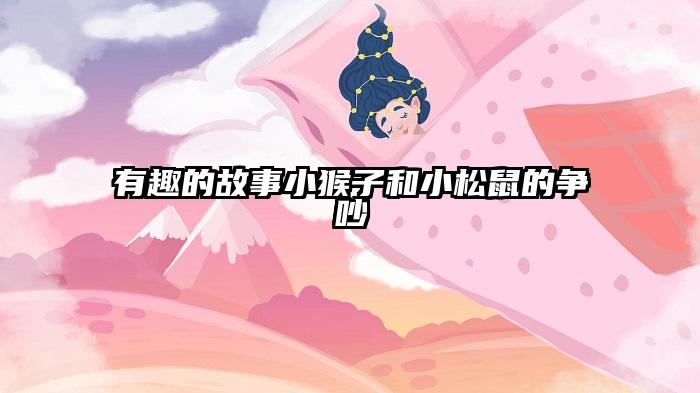 有趣的故事小猴子和小松鼠的争吵