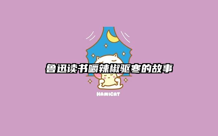 鲁迅读书嚼辣椒驱寒的故事