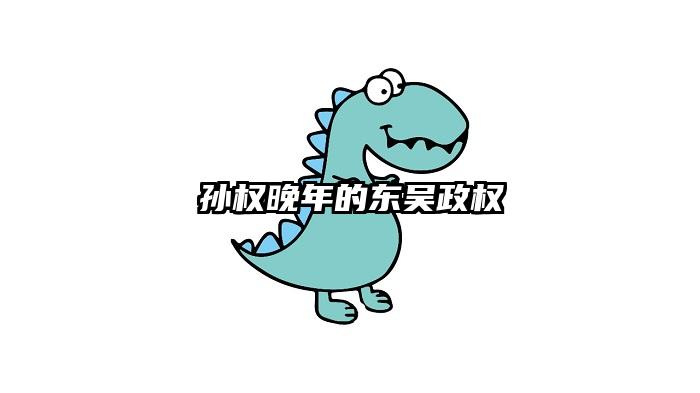 孙权晚年的东吴政权
