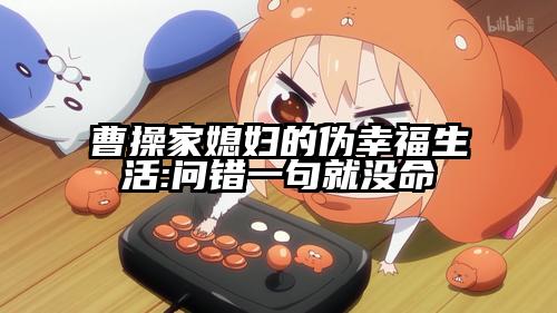 曹操家媳妇的伪幸福生活:问错一句就没命