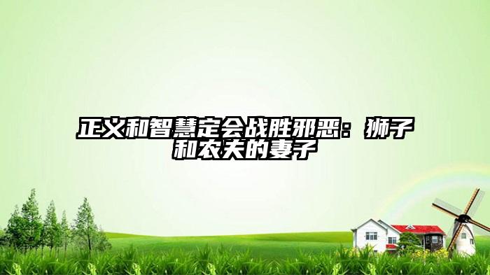 正义和智慧定会战胜邪恶：狮子和农夫的妻子