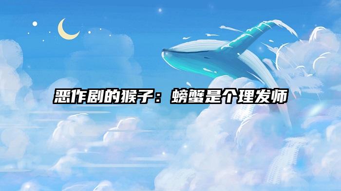 恶作剧的猴子：螃蟹是个理发师