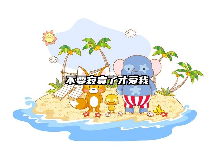 不要寂寞了才爱我