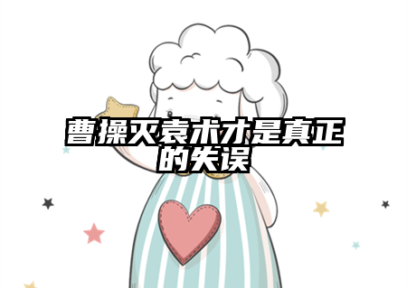 曹操灭袁术才是真正的失误