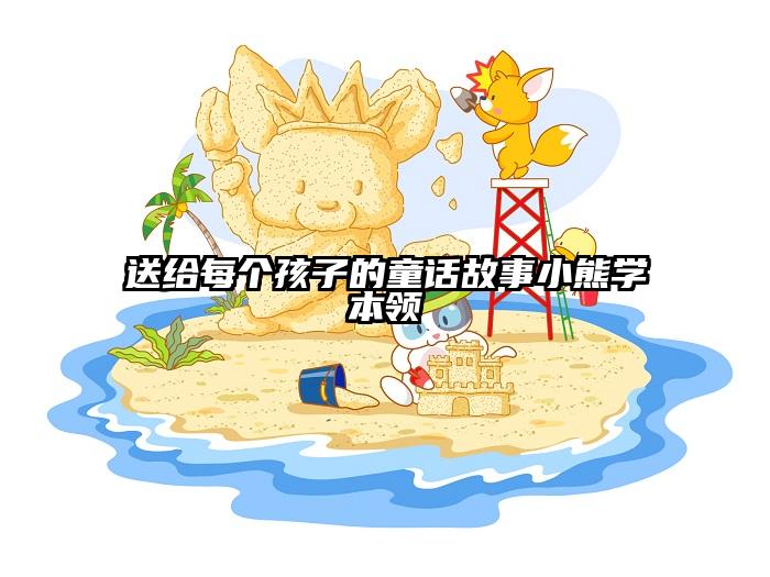 送给每个孩子的童话故事小熊学本领