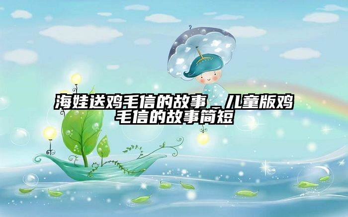 海娃送鸡毛信的故事＿儿童版鸡毛信的故事简短