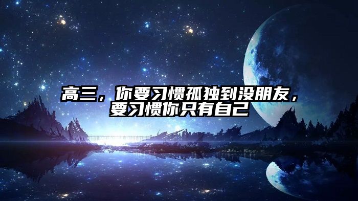高三，你要习惯孤独到没朋友，要习惯你只有自己