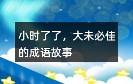 小时了了，大未必佳的成语故事