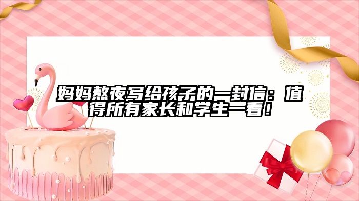 妈妈熬夜写给孩子的一封信：值得所有家长和学生一看！