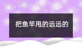 把鱼竿甩的远远的