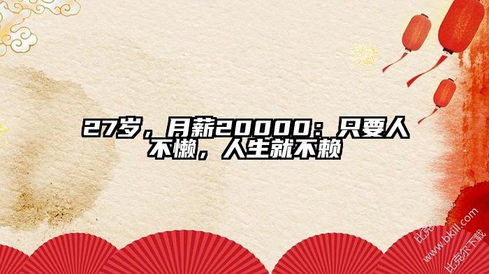 27岁，月薪20000：只要人不懒，人生就不赖
