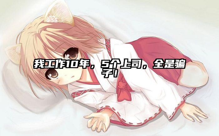 我工作10年，5个上司，全是骗子！