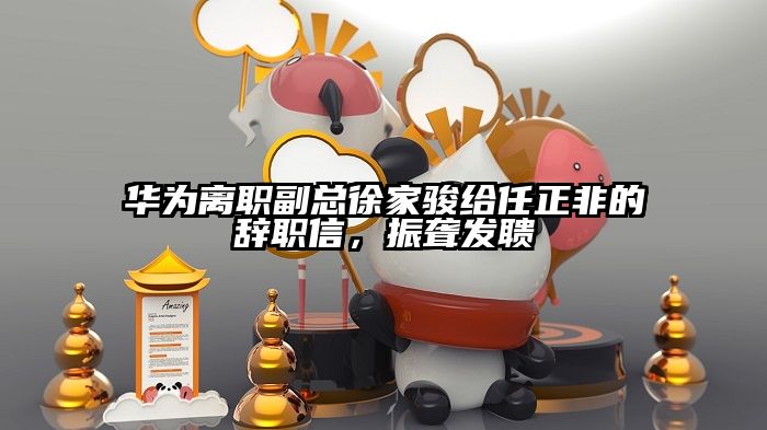 华为离职副总徐家骏给任正非的辞职信，振聋发聩