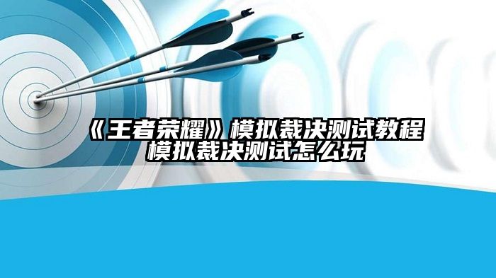 《王者荣耀》模拟裁决测试教程 模拟裁决测试怎么玩