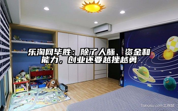 乐淘网毕胜：除了人脉、资金和能力，创业还要越挫越勇