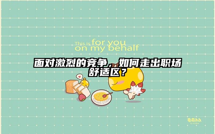 面对激烈的竞争，如何走出职场舒适区？
