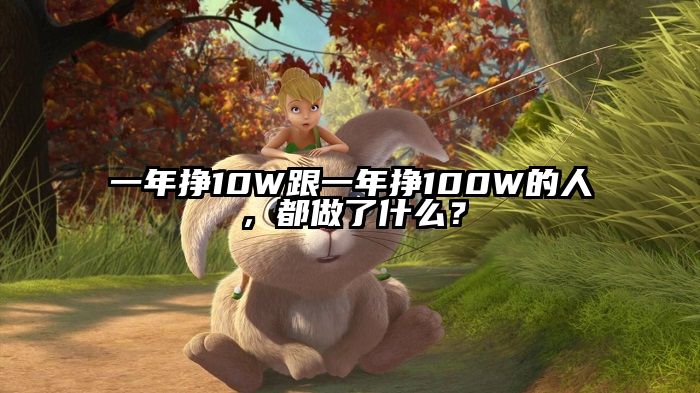 一年挣10W跟一年挣100W的人，都做了什么？