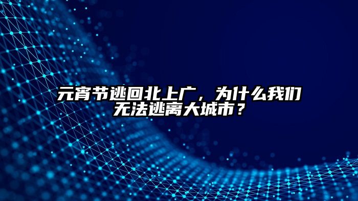 元宵节逃回北上广，为什么我们无法逃离大城市？