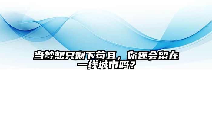 当梦想只剩下苟且，你还会留在一线城市吗？