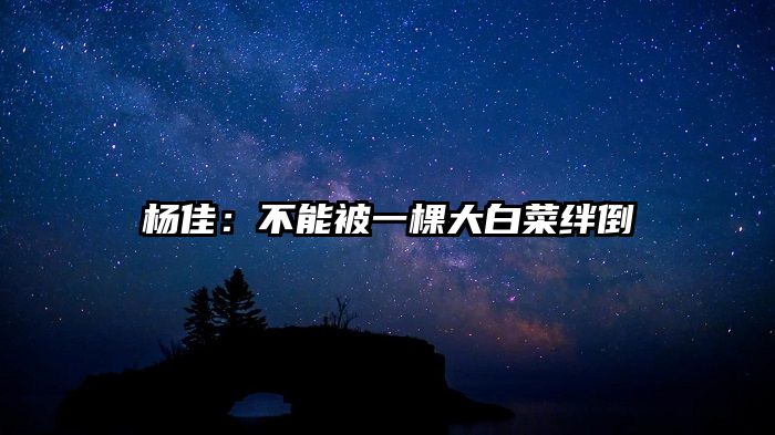 杨佳：不能被一棵大白菜绊倒
