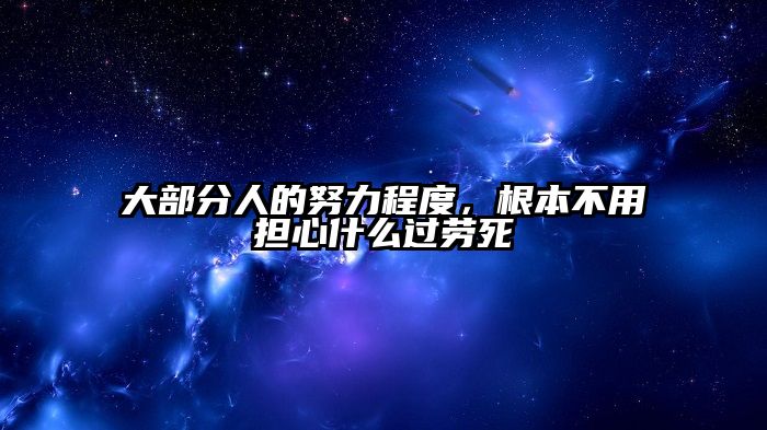 大部分人的努力程度，根本不用担心什么过劳死