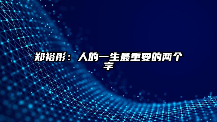 郑裕彤：人的一生最重要的两个字