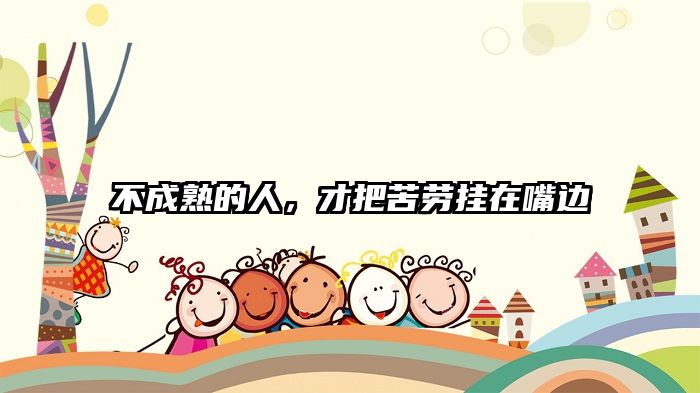 不成熟的人，才把苦劳挂在嘴边