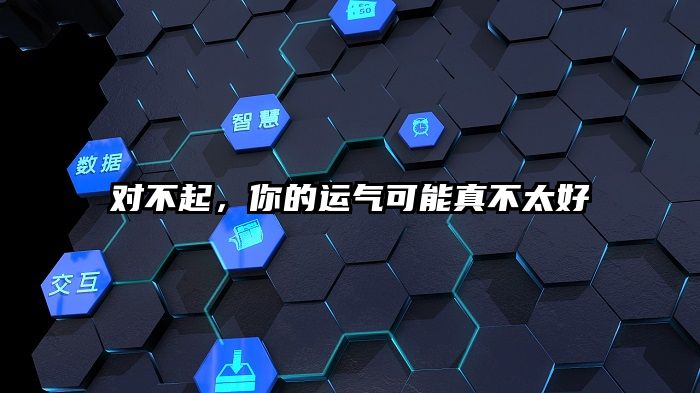 对不起，你的运气可能真不太好