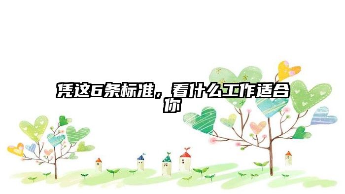 凭这6条标准，看什么工作适合你