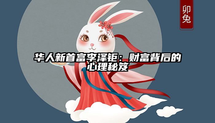 华人新首富李泽钜：财富背后的心理秘笈